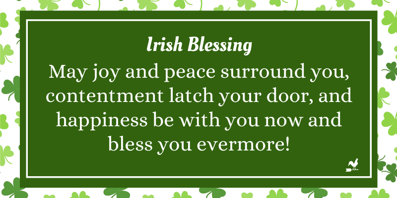 “May joy and peace surround you, contentment latch your door, and happiness be with you now and bless you evermore!” – Irish Blessingimage preview