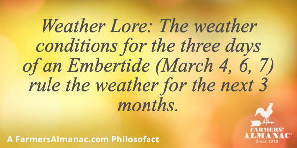 Weather Lore: The weather conditions for the three days of an Embertide (March 4, 6, 7) rule the weather for the next 3 months.image preview