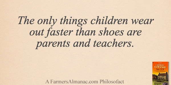 The only things children wear out faster than shoes are parents and teachers.image preview