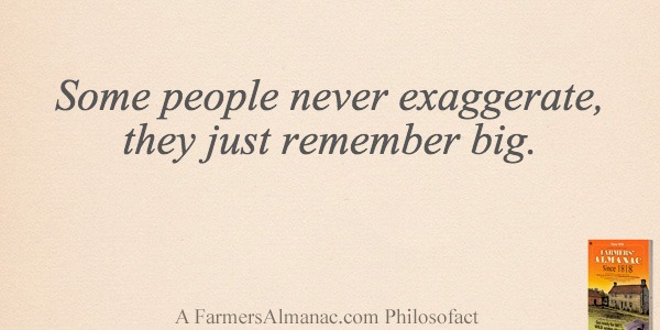 Some people never exaggerate, they just remember big.image preview