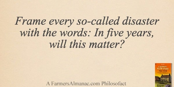 Frame every so-called disaster with the words: In five years, will this matter?image preview