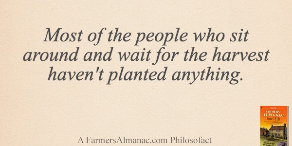 Most of the people who sit around and wait for the harvest haven’t planted anything.image preview