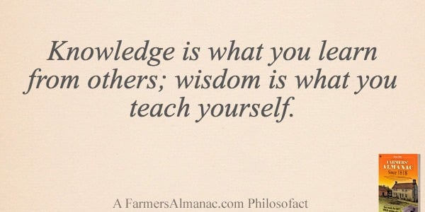 Knowledge is what you learn from others; wisdom is what you teach yourself.image preview