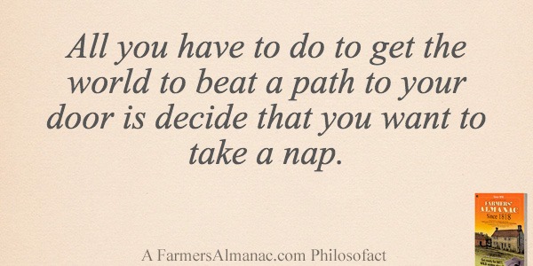 All you have to do to get the world to beat a path to your door is decide that you want to take a nap.image preview