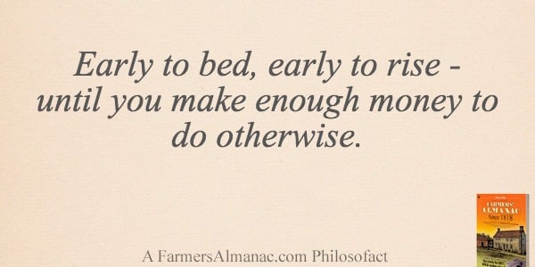 Early to bed, early to rise – until you make enough money to do otherwise.image preview