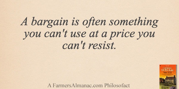 A bargain is often something you can’t use at a price you can’t resist.image preview
