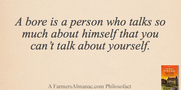 A bore is a person who talks so much about himself that you can’t talk about yourself.image preview