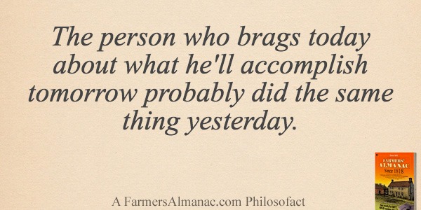 The person who brags today about what he’ll accomplish tomorrow probably did the same thing yesterday.image preview