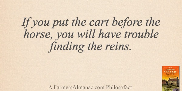 If you put the cart before the horse, you will have trouble finding the reins.image preview