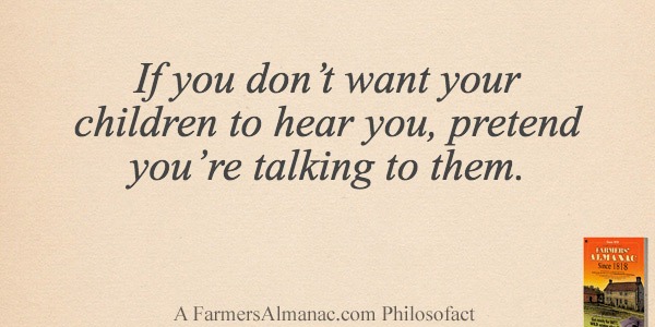 If you don’t want your children to hear you, pretend you’re talking to them.image preview