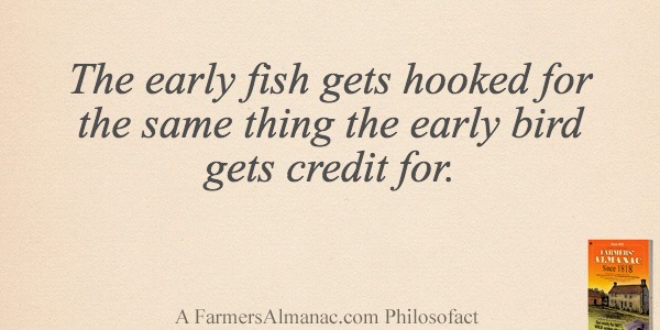 The early fish gets hooked for the same thing the early bird gets credit for.image preview