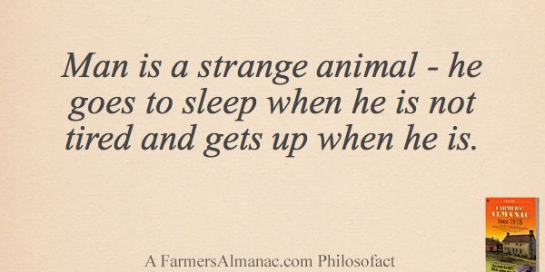 Man is a strange animal – he goes to sleep when he is not tired and gets up when he is.image preview
