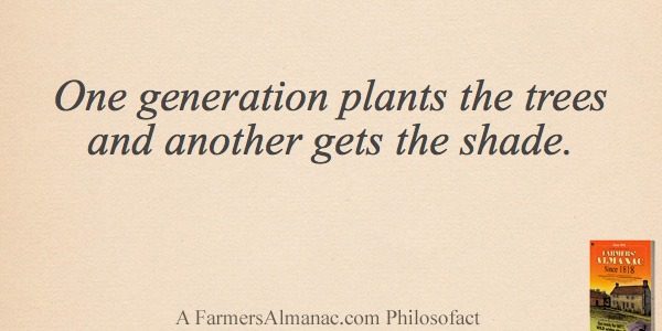 One generation plants the trees and another gets the shade.image preview