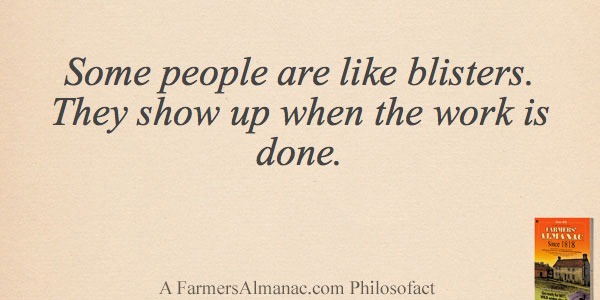 Some people are like blisters. They show up when the work is done.image preview