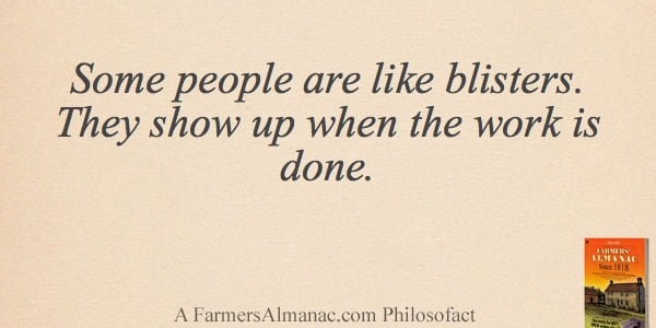 Some people are like blisters. They show up when the work is done.image preview