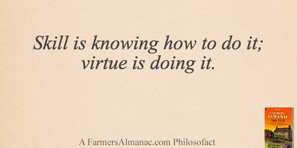 Skill is knowing how to do it; virtue is doing it.image preview