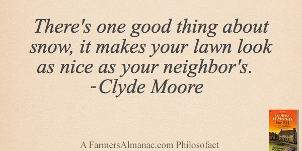 There’s one good thing about snow, it makes your lawn look as nice as your neighbor’s. – Clyde Mooreimage preview