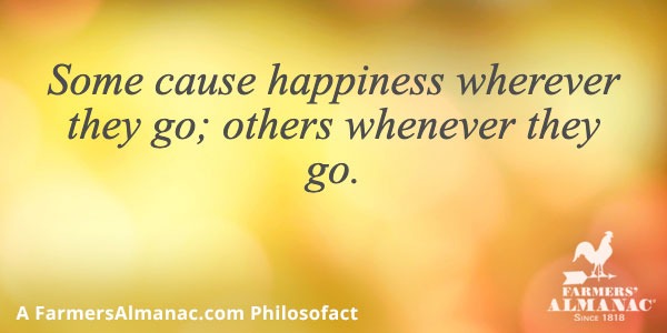 Some cause happiness wherever they go; others whenever they go.image preview