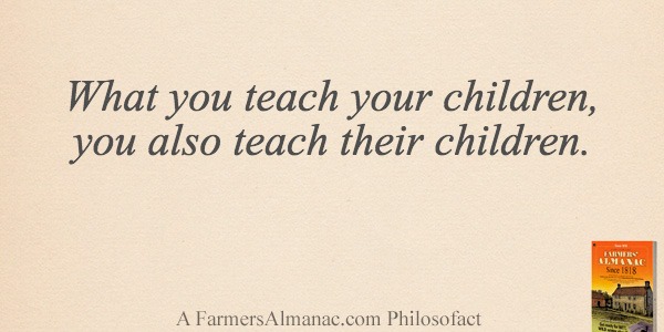 What you teach your children, you also teach their children.image preview