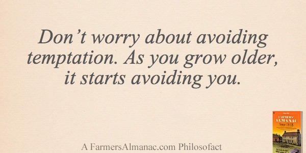 Don’t worry about avoiding temptation. As you grow older, it starts avoiding you.image preview