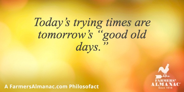 Today’s trying times are tomorrow’s “good old days.”image preview