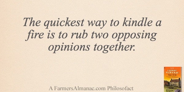The quickest way to kindle a fire is to rub two opposing opinions together.image preview
