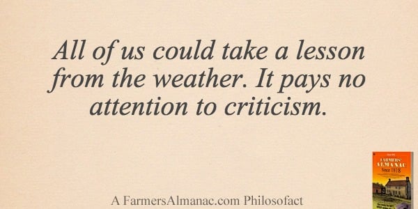 All of us could take a lesson from the weather. It pays no attention to criticism.image preview