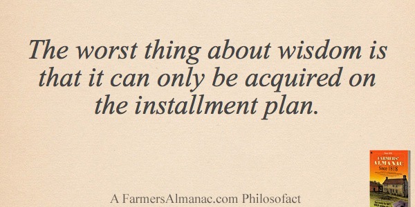 The worst thing about wisdom is that it can only be acquired on the installment plan.image preview