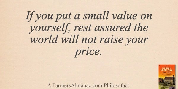 If you put a small value on yourself, rest assured the world will not raise your price.image preview