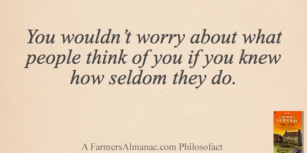 You wouldn’t worry about what people think of you if you knew how seldom they do.image preview