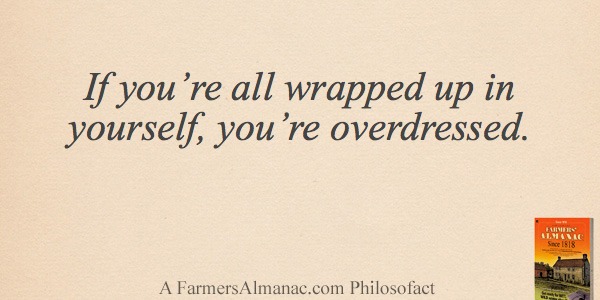If you’re all wrapped up in yourself, you’re overdressed.image preview