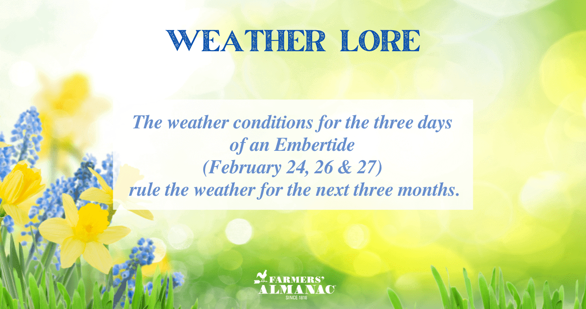 Weather Lore: The weather conditions for the three days of an Embertide (February 24, 26 & 27) rule the weather for the next three months.image preview